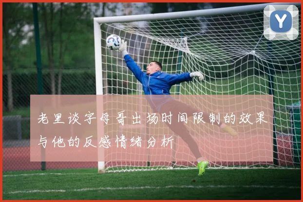 老里谈字母哥出场时间限制的效果与他的反感情绪分析