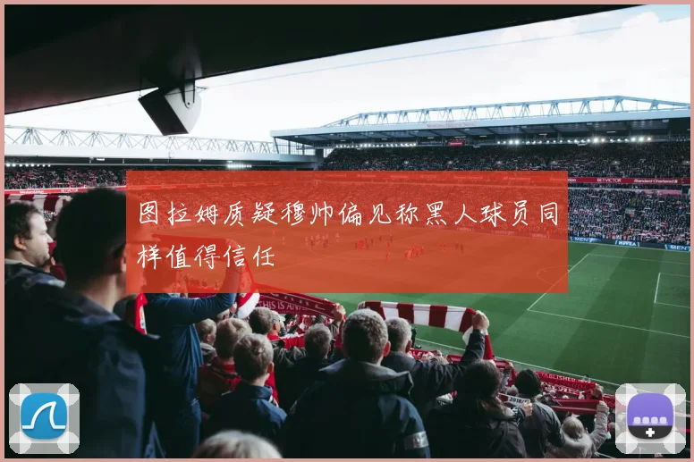 图拉姆质疑穆帅偏见称黑人球员同样值得信任