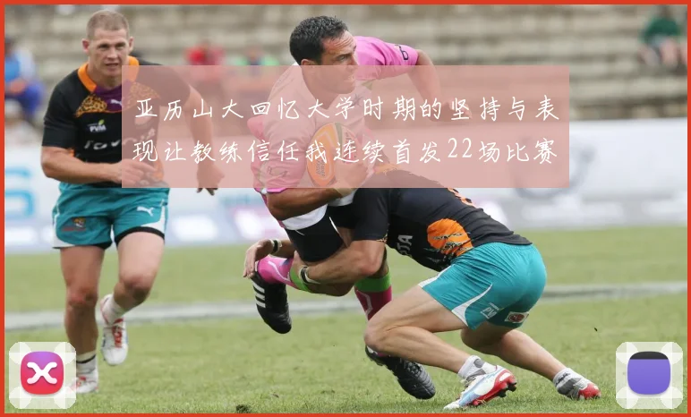 亚历山大回忆大学时期的坚持与表现让教练信任我连续首发22场比赛