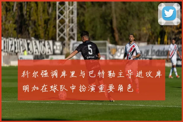 科尔强调库里与巴特勒主导进攻库明加在球队中扮演重要角色