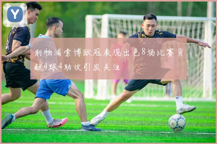 利物浦索博欧冠表现出色8场比赛贡献4球4助攻引发关注
