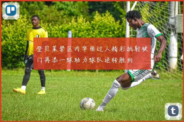 登贝莱禁区内华丽过人精彩挑射破门再添一球助力球队逆转胜利