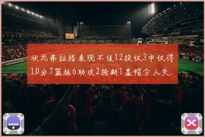 状元弗拉格表现不佳12投仅3中仅得10分7篮板6助攻2抢断1盖帽令人失望