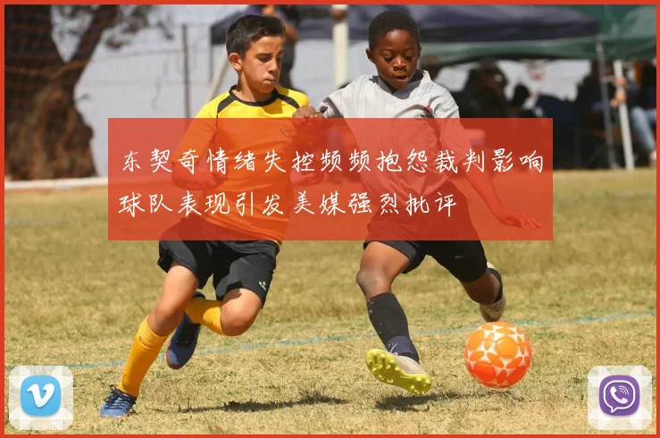 东契奇情绪失控频频抱怨裁判影响球队表现引发美媒强烈批评