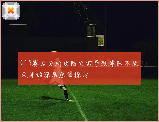 G15赛后分析攻防失常导致球队不敌天津的深层原因探讨