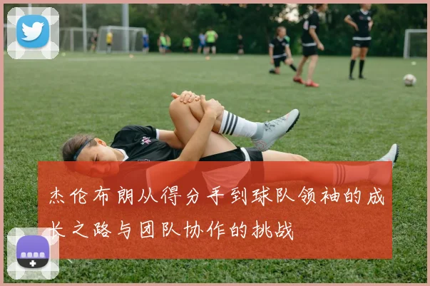 杰伦布朗从得分手到球队领袖的成长之路与团队协作的挑战