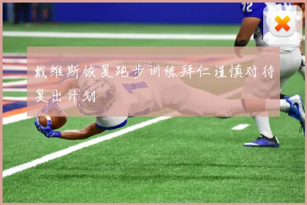 戴维斯恢复跑步训练拜仁谨慎对待复出计划