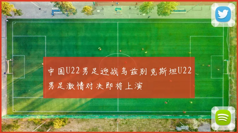中国U22男足迎战乌兹别克斯坦U22男足激情对决即将上演