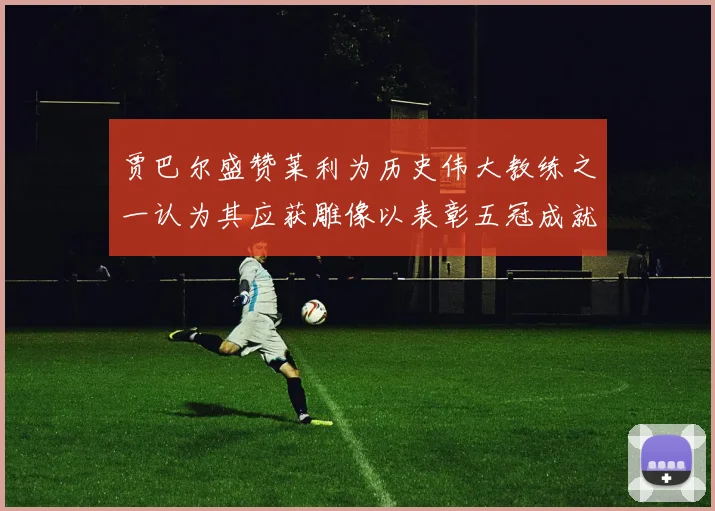 贾巴尔盛赞莱利为历史伟大教练之一认为其应获雕像以表彰五冠成就