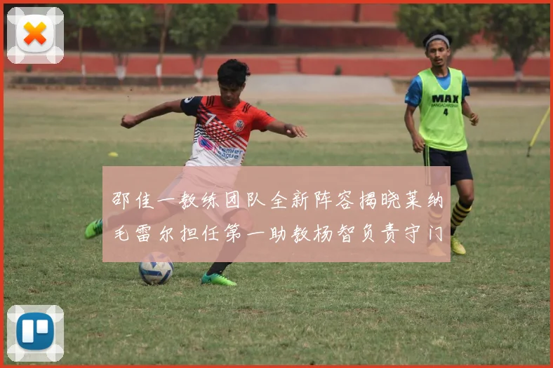 邵佳一教练团队全新阵容揭晓莱纳毛雷尔担任第一助教杨智负责守门员训练