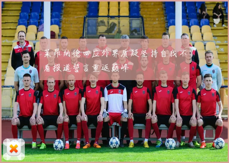 莱昂纳德回应外界质疑坚持自我不看报道誓言重返巅峰