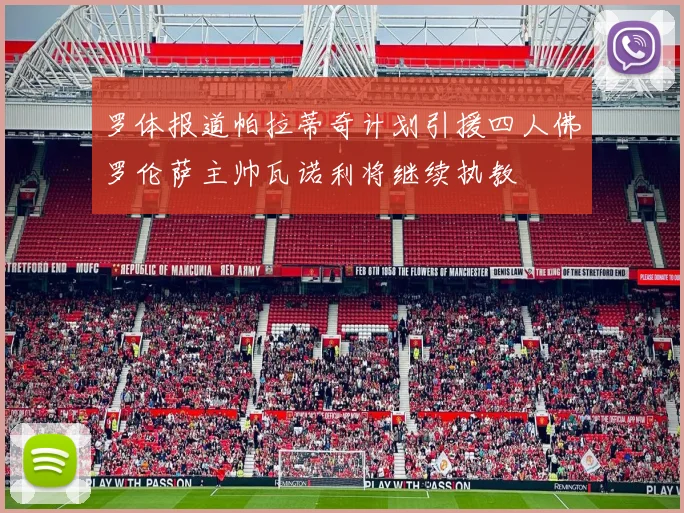 罗体报道帕拉蒂奇计划引援四人佛罗伦萨主帅瓦诺利将继续执教