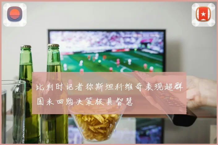 比利时记者称斯坦科维奇表现超群国米回购决策极具智慧