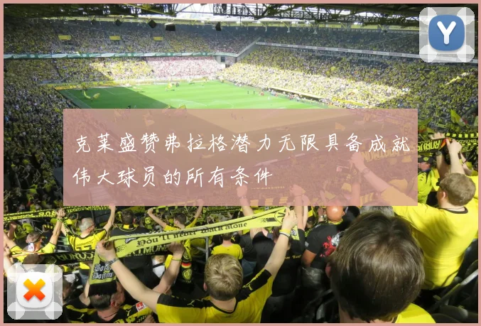 克莱盛赞弗拉格潜力无限具备成就伟大球员的所有条件